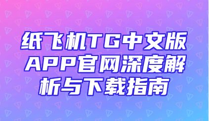 纸飞机TG中文版APP官网深度解析与下载指南