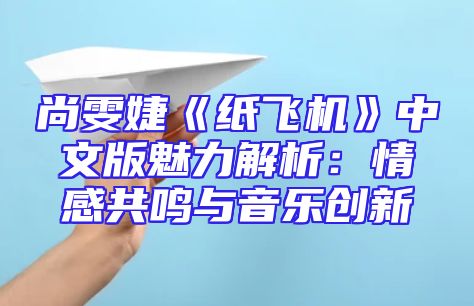 尚雯婕《纸飞机》中文版魅力解析：情感共鸣与音乐创新