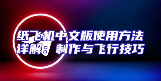 纸飞机中文版使用方法详解：制作与飞行技巧