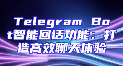 Telegram Bot智能回话功能：打造高效聊天体验