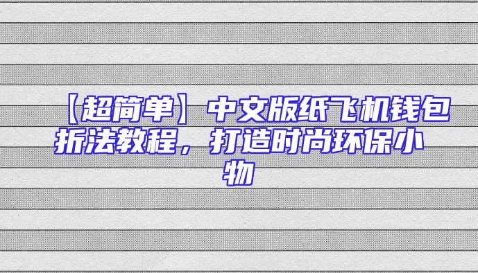 【超简单】中文版纸飞机钱包折法教程，打造时尚环保小物
