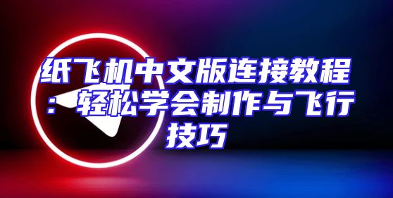 纸飞机中文版连接教程：轻松学会制作与飞行技巧