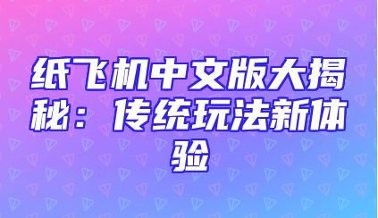 纸飞机中文版大揭秘：传统玩法新体验