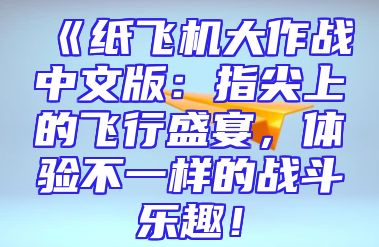 《纸飞机大作战中文版：指尖上的飞行盛宴，体验不一样的战斗乐趣！