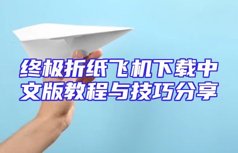 终极折纸飞机下载中文版教程与技巧分享