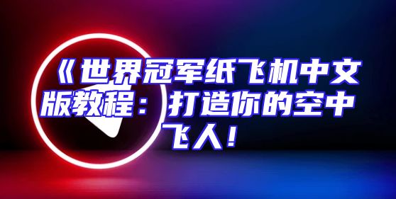 《世界冠军纸飞机中文版教程：打造你的空中飞人！