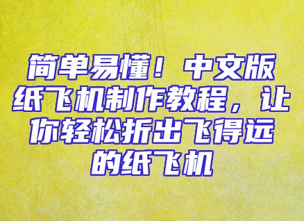 简单易懂！中文版纸飞机制作教程，让你轻松折出飞得远的纸飞机
