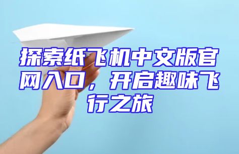 探索纸飞机中文版官网入口，开启趣味飞行之旅
