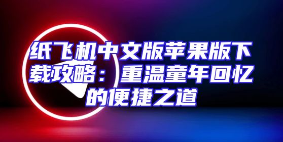 纸飞机中文版苹果版下载攻略：重温童年回忆的便捷之道