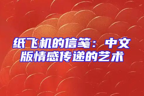 纸飞机的信笺：中文版情感传递的艺术