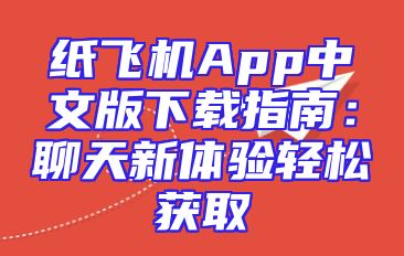 纸飞机App中文版下载指南：聊天新体验轻松获取
