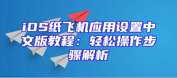 iOS纸飞机应用设置中文版教程：轻松操作步骤解析