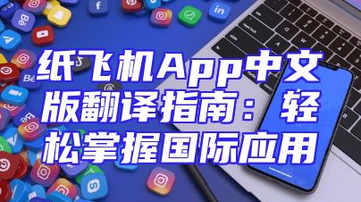 纸飞机App中文版翻译指南：轻松掌握国际应用