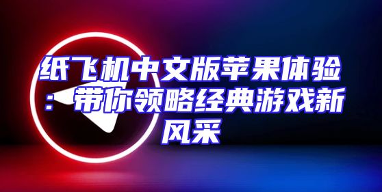 纸飞机中文版苹果体验：带你领略经典游戏新风采
