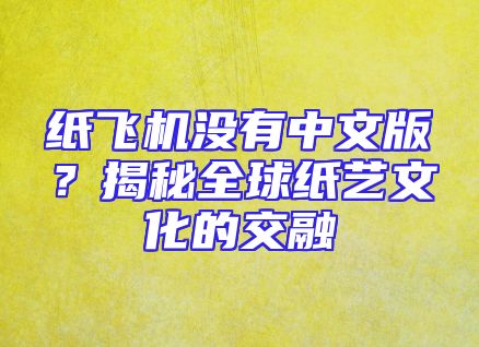 纸飞机没有中文版？揭秘全球纸艺文化的交融