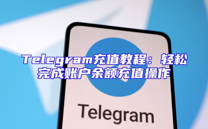 Telegram充值教程：轻松完成账户余额充值操作