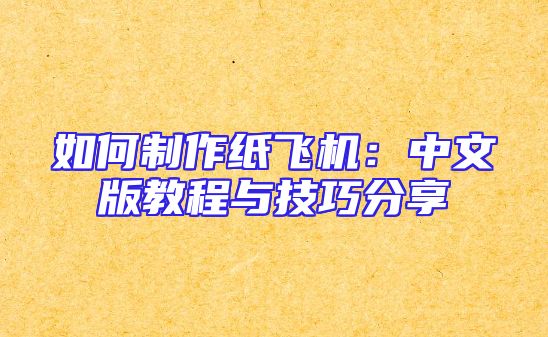 如何制作纸飞机：中文版教程与技巧分享