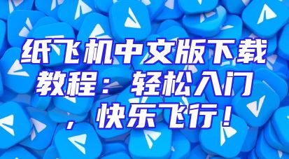 纸飞机中文版下载教程：轻松入门，快乐飞行！