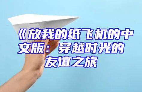 《放我的纸飞机的中文版：穿越时光的友谊之旅