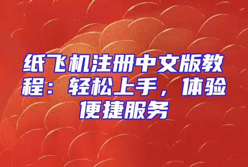 纸飞机注册中文版教程：轻松上手，体验便捷服务