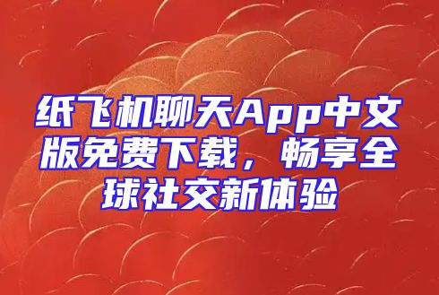 纸飞机聊天App中文版免费下载，畅享全球社交新体验