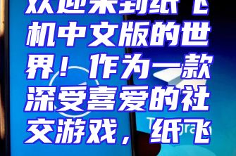 欢迎来到纸飞机中文版的世界！作为一款深受喜爱的社交游戏，纸飞...