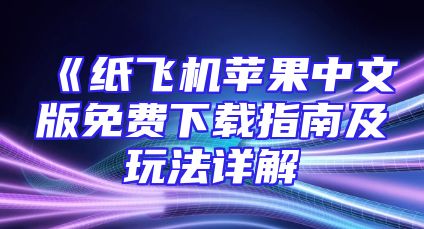 《纸飞机苹果中文版免费下载指南及玩法详解
