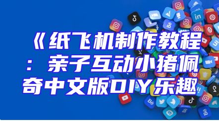 《纸飞机制作教程：亲子互动小猪佩奇中文版DIY乐趣