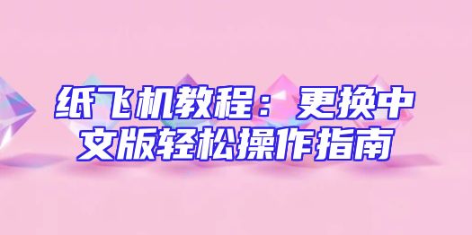 纸飞机教程：更换中文版轻松操作指南