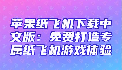 苹果纸飞机下载中文版：免费打造专属纸飞机游戏体验