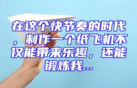 在这个快节奏的时代，制作一个纸飞机不仅能带来乐趣，还能锻炼我...