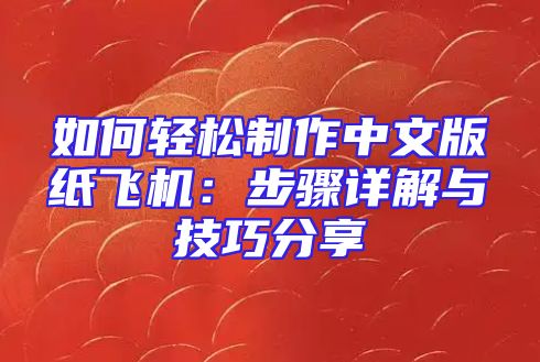 如何轻松制作中文版纸飞机：步骤详解与技巧分享