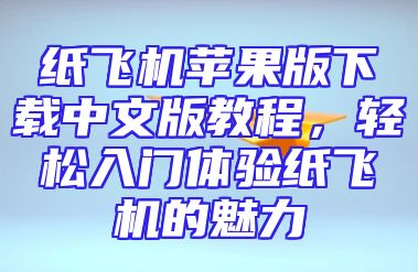 纸飞机苹果版下载中文版教程，轻松入门体验纸飞机的魅力