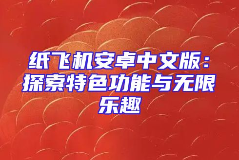 纸飞机安卓中文版：探索特色功能与无限乐趣