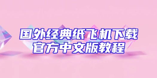 国外经典纸飞机下载官方中文版教程