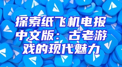 探索纸飞机电报中文版：古老游戏的现代魅力