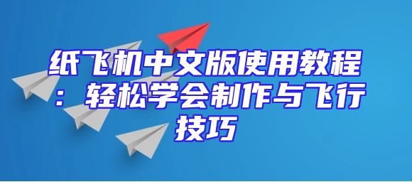 纸飞机中文版使用教程：轻松学会制作与飞行技巧