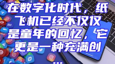 在数字化时代，纸飞机已经不仅仅是童年的回忆，它更是一种充满创...