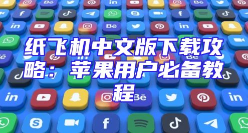 纸飞机中文版下载攻略：苹果用户必备教程