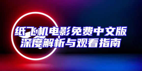 纸飞机电影免费中文版深度解析与观看指南