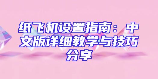 纸飞机设置指南：中文版详细教学与技巧分享