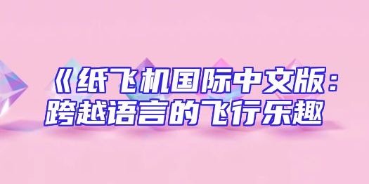 《纸飞机国际中文版：跨越语言的飞行乐趣