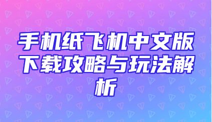 手机纸飞机中文版下载攻略与玩法解析