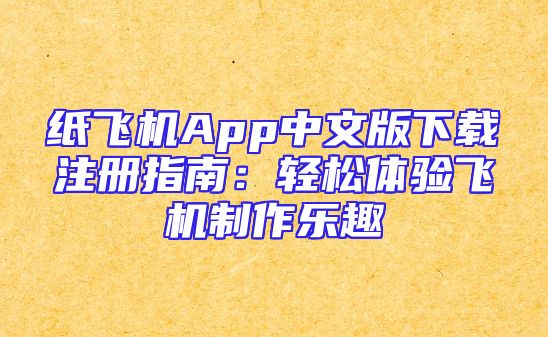 纸飞机App中文版下载注册指南：轻松体验飞机制作乐趣