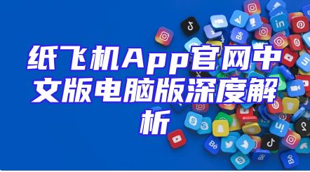 纸飞机App官网中文版电脑版深度解析