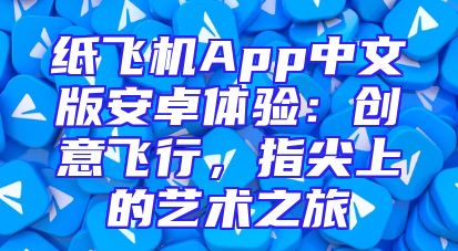 纸飞机App中文版安卓体验：创意飞行，指尖上的艺术之旅