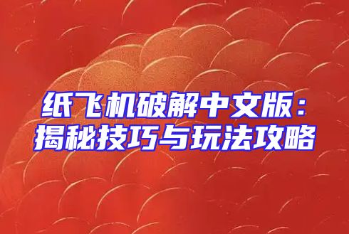 纸飞机破解中文版：揭秘技巧与玩法攻略