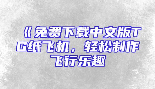 《免费下载中文版TG纸飞机，轻松制作飞行乐趣
