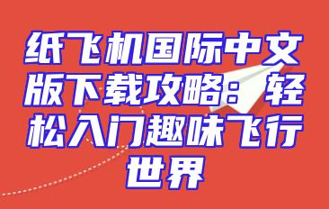 纸飞机国际中文版下载攻略：轻松入门趣味飞行世界
