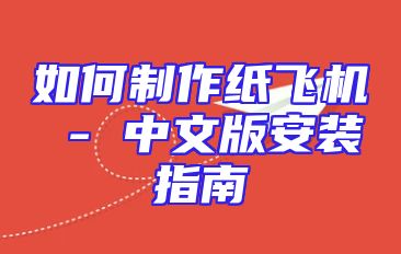 如何制作纸飞机 - 中文版安装指南